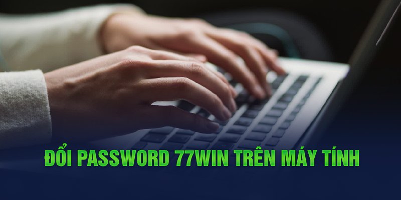 Đổi password 77WIN trên máy tính