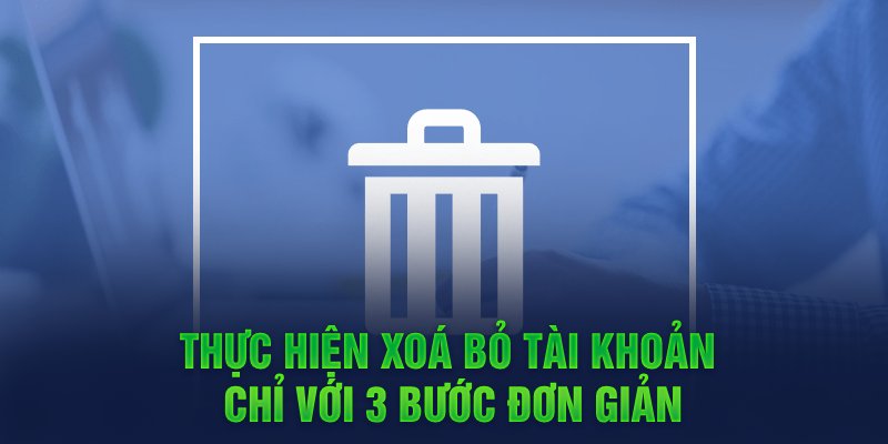 Thực hiện xóa bỏ tài khoản chỉ với 3 bước đơn giản